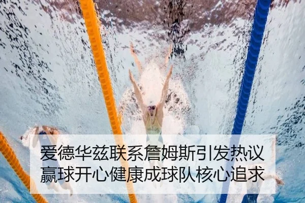 爱德华兹联系詹姆斯引发热议 赢球开心健康成球队核心追求