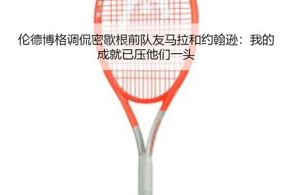 伦德博格调侃密歇根前队友马拉和约翰逊：我的成就已压他们一头