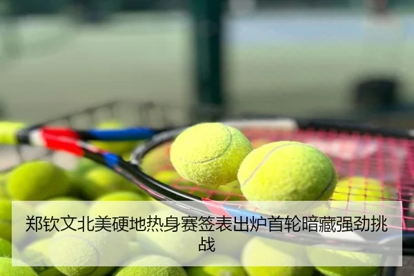郑钦文北美硬地热身赛签表出炉首轮暗藏强劲挑战